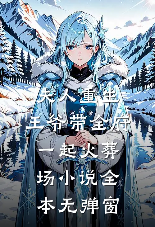 夫人重生，王爷带全府一起火葬场小说全本无弹窗