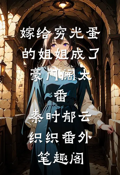 嫁给穷光蛋的姐姐成了豪门阔太： 番：秦时郁云织织番外笔趣阁