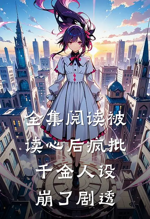 全集阅读被读心后疯批千金人设崩了剧透