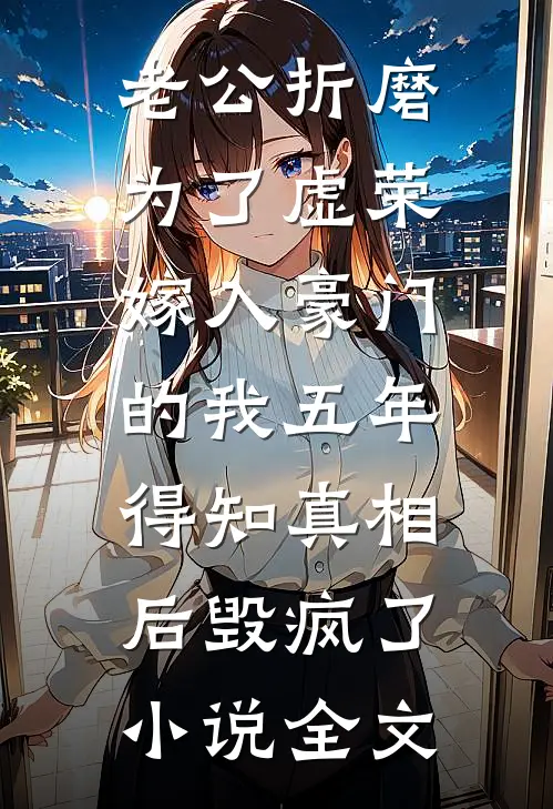 老公折磨为了虚荣嫁入豪门的我五年，得知真相后毁疯了小说全文