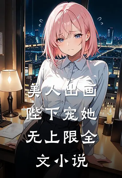美人出画，陛下宠她无上限全文小说