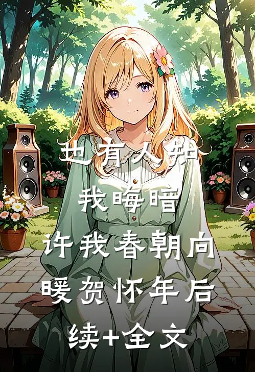 也有人知我晦暗，许我春朝向暖贺怀年后续+全文