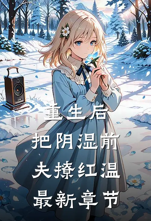 重生后，把阴湿前夫撩红温最新章节