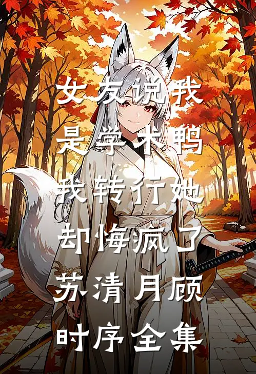 女友说我是学术鸭，我转行她却悔疯了苏清月顾时序全集