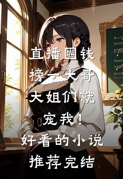 直播圈钱，榜一大哥大姐们就宠我！好看的小说推荐完结