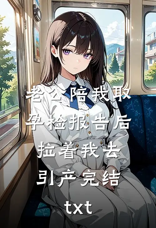 老公陪我取孕检报告后，拉着我去引产完结txt