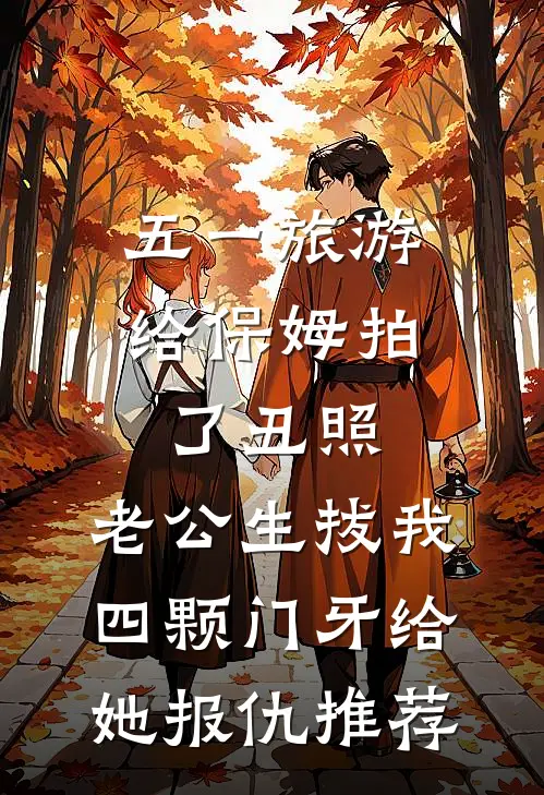 五一旅游给保姆拍了丑照，老公生拔我四颗门牙给她报仇推荐