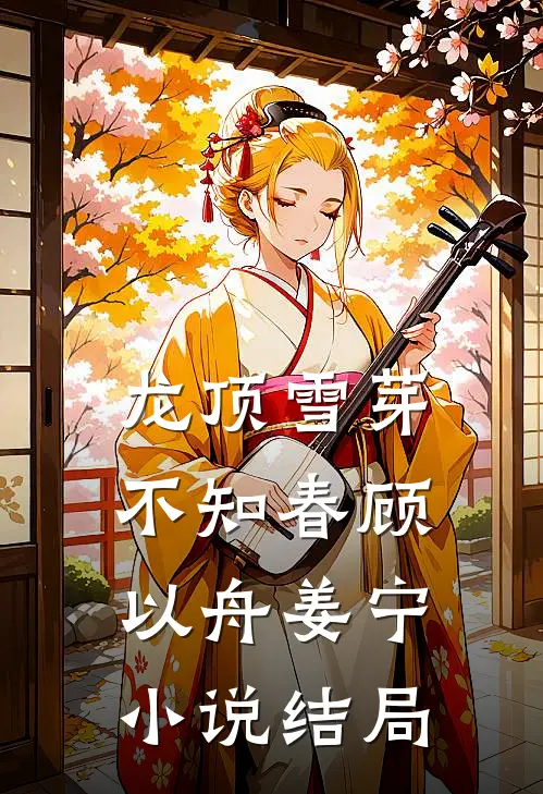 龙顶雪芽不知春顾以舟姜宁小说结局