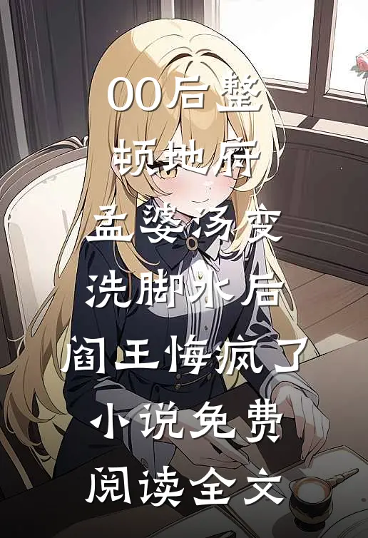 00后整顿地府，孟婆汤变洗脚水后，阎王悔疯了小说免费阅读全文