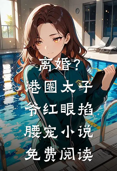 离婚？港圈太子爷红眼掐腰宠小说免费阅读
