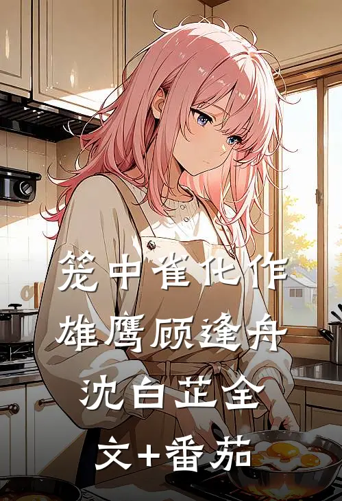 笼中雀化作雄鹰顾逢舟沈白芷全文+番茄