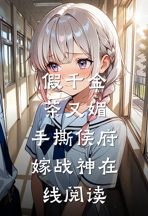 假千金茶又媚，手撕侯府嫁战神在线阅读