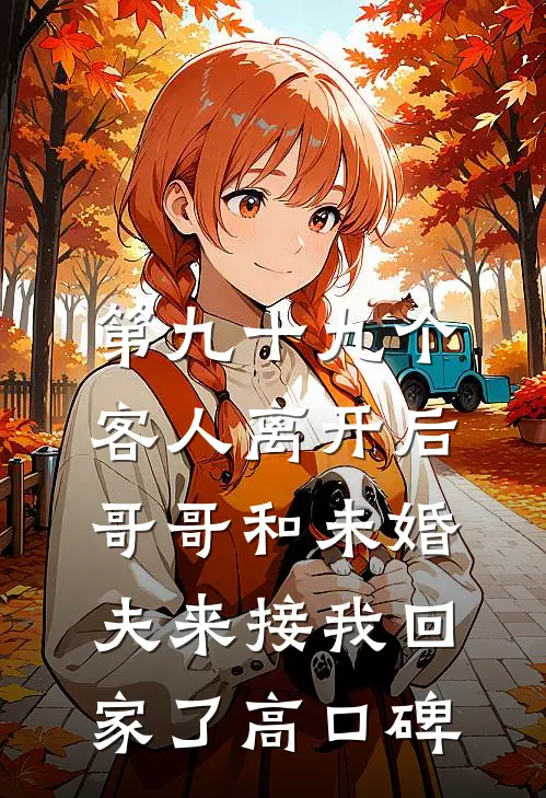 第九十九个客人离开后，哥哥和未婚夫来接我回家了高口碑