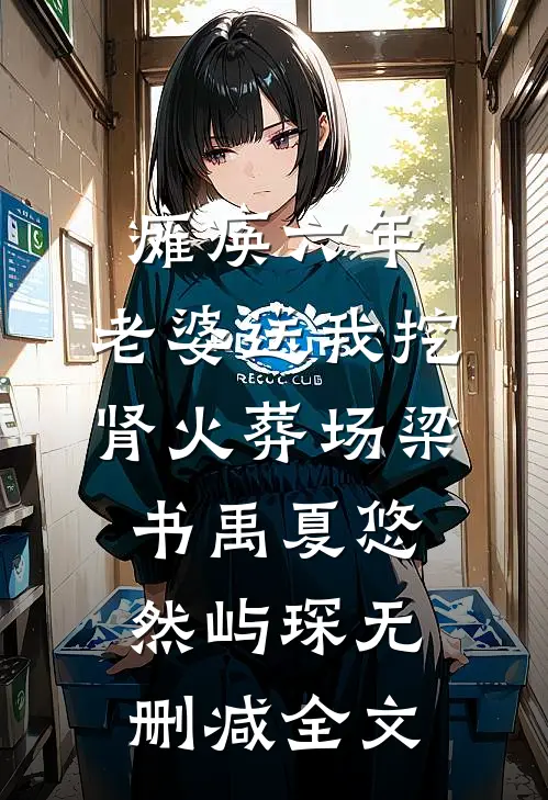 瘫痪六年，老婆送我挖肾火葬场梁书禹夏悠然屿琛无删减全文