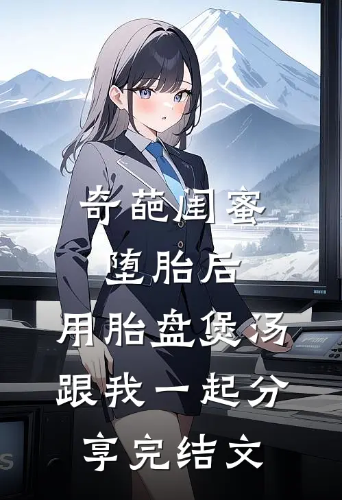 奇葩闺蜜堕胎后，用胎盘煲汤跟我一起分享完结文