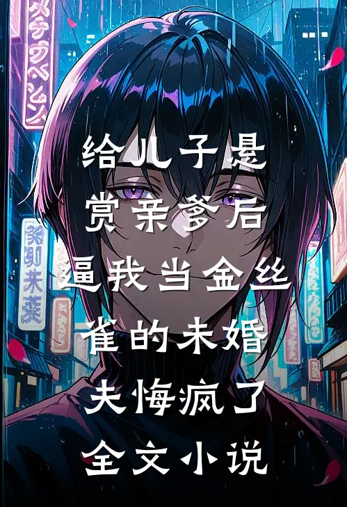 给儿子悬赏亲爹后，逼我当金丝雀的未婚夫悔疯了全文小说