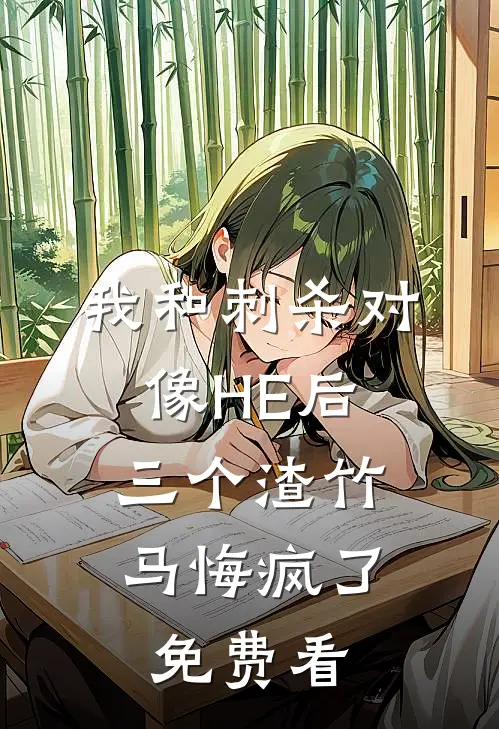 我和刺杀对像HE后，三个渣竹马悔疯了免费看