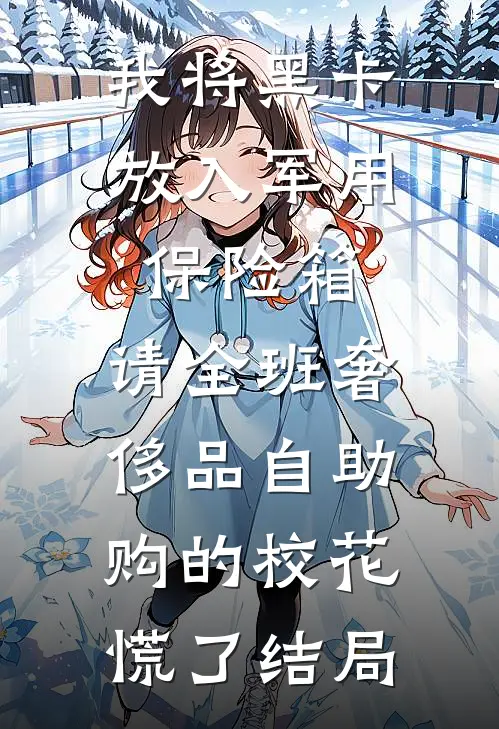 我将黑卡放入军用保险箱，请全班奢侈品自助购的校花慌了结局