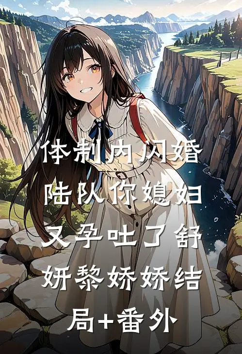 体制内闪婚，陆队你媳妇又孕吐了舒妍黎娇娇结局+番外