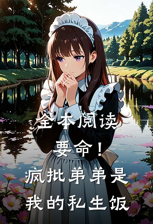 全本阅读要命！疯批弟弟是我的私生饭