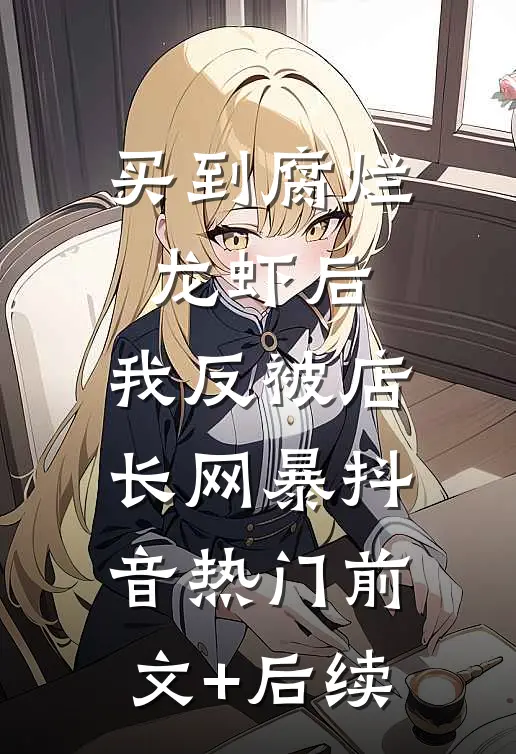 买到腐烂龙虾后，我反被店长网暴抖音热门前文+后续