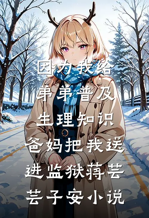 因为我给弟弟普及生理知识，爸妈把我送进监狱蒋芸芸子安小说