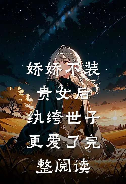 娇娇不装贵女后，纨绔世子更爱了完整阅读