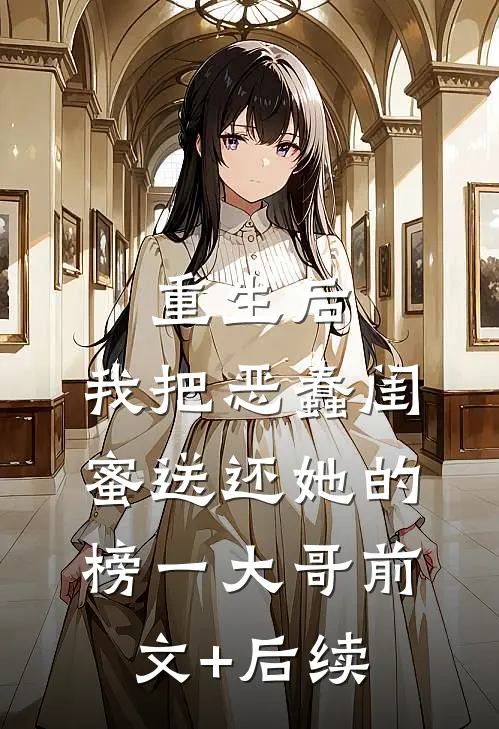 重生后，我把恶蠢闺蜜送还她的榜一大哥前文+后续