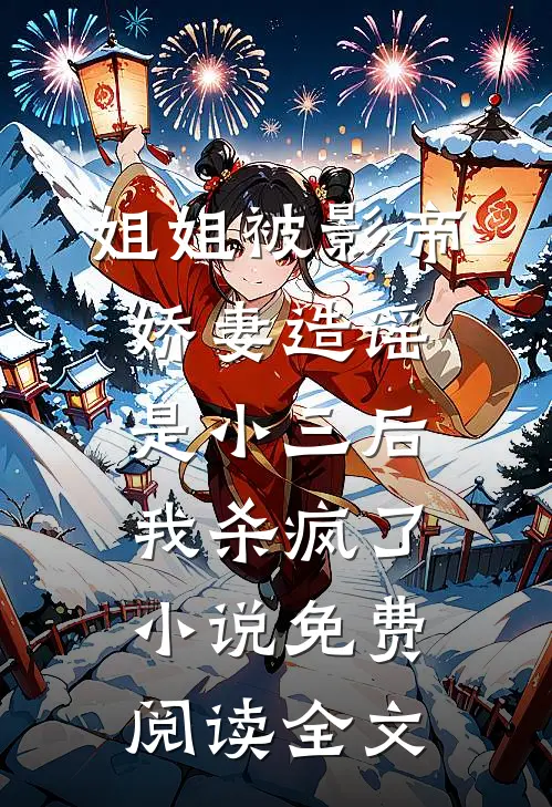 姐姐被影帝娇妻造谣是小三后，我杀疯了小说免费阅读全文