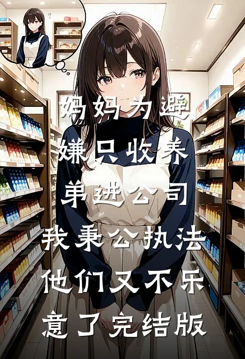 妈妈为避嫌只收养弟进公司，我秉公执法他们又不乐意了完结版