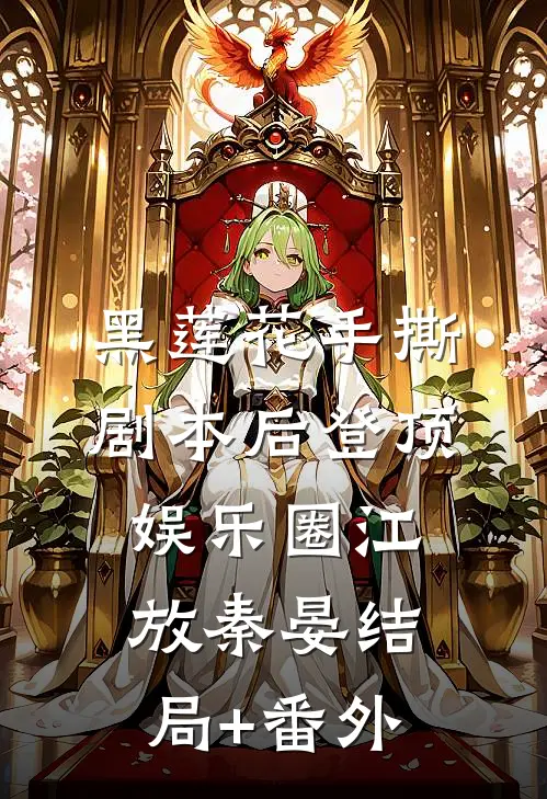 黑莲花手撕剧本后登顶娱乐圈江放秦晏结局+番外