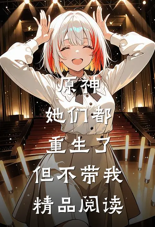原神：她们都重生了，但不带我精品阅读