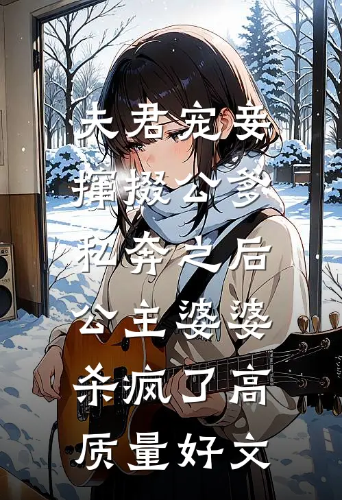 夫君宠妾撺掇公爹私奔之后，公主婆婆杀疯了高质量好文
