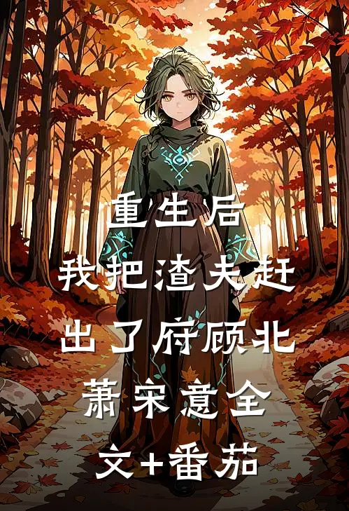 重生后，我把渣夫赶出了府顾北萧宋意全文+番茄