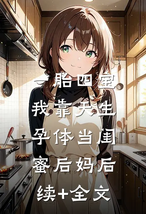 一胎四宝，我靠天生孕体当闺蜜后妈后续+全文