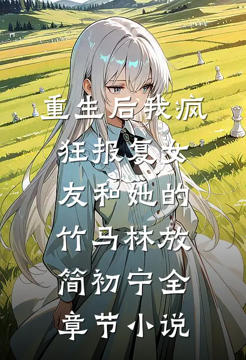 重生后我疯狂报复女友和她的竹马林放简初宁全章节小说