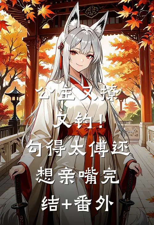 公主又撩又钓！勾得太傅还想亲嘴完结+番外
