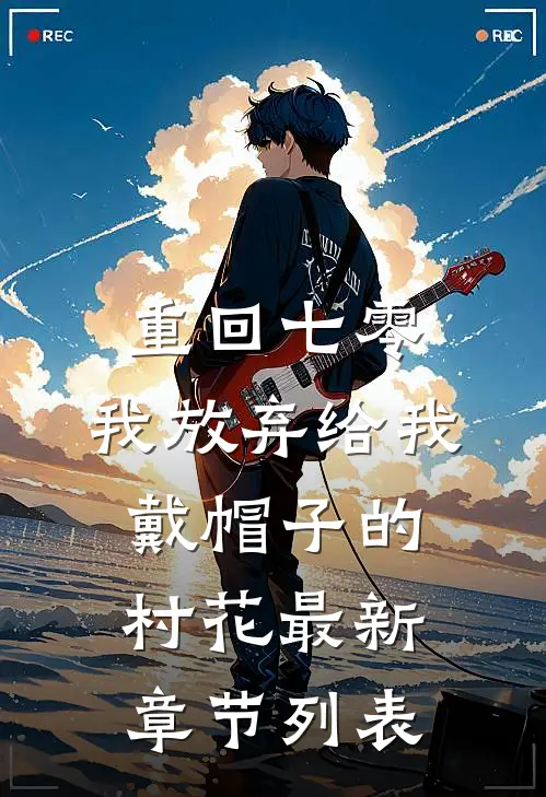 重回七零，我放弃给我戴帽子的村花最新章节列表