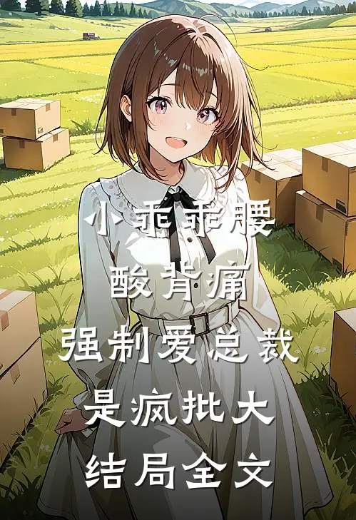 小乖乖腰酸背痛，强制爱总裁是疯批大结局全文