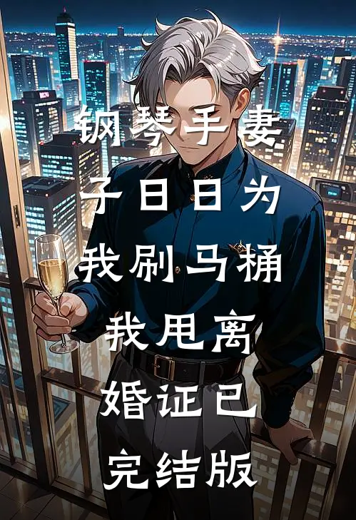 钢琴手妻子日日为我刷马桶我甩离婚证已完结版