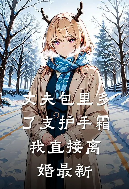 丈夫包里多了支护手霜，我直接离婚最新