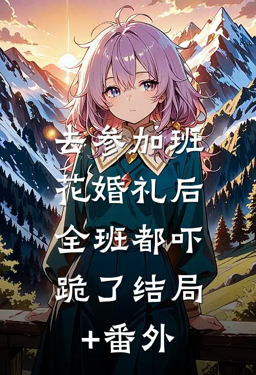 去参加班花婚礼后，全班都吓跪了结局+番外