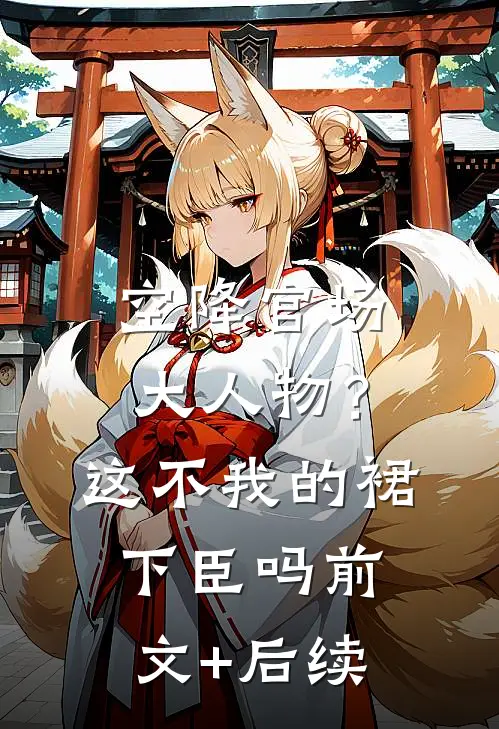空降官场大人物？这不我的裙下臣吗前文+后续