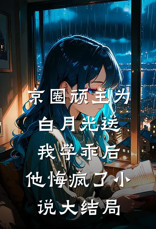 京圈顽主为白月光送我学乖后，他悔疯了小说大结局