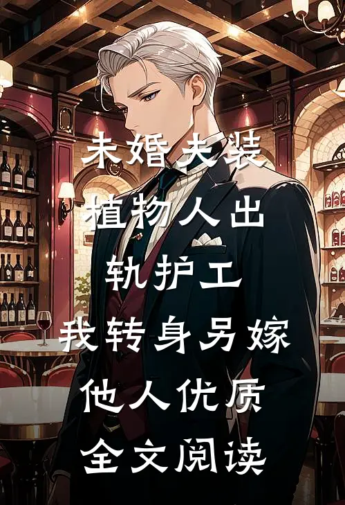 未婚夫装植物人出轨护工，我转身另嫁他人优质全文阅读