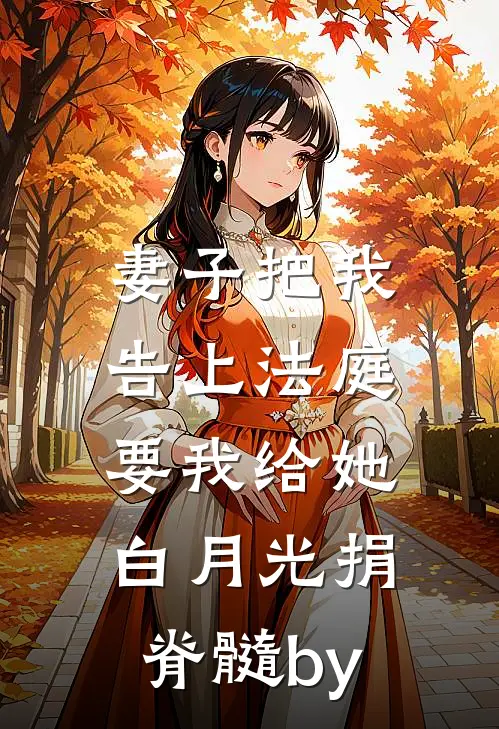 妻子把我告上法庭，要我给她白月光捐脊髓by