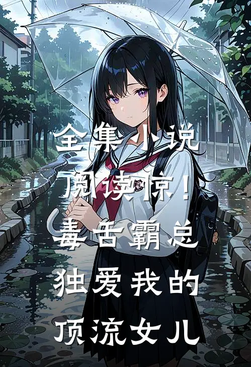 全集小说阅读惊！毒舌霸总独爱我的顶流女儿
