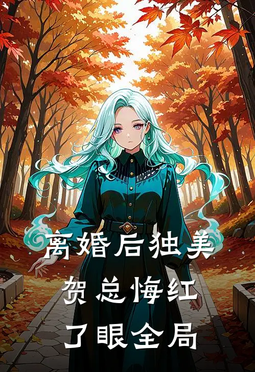 离婚后独美，贺总悔红了眼全局