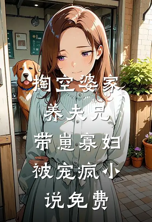 掏空婆家养夫兄，带崽寡妇被宠疯小说免费