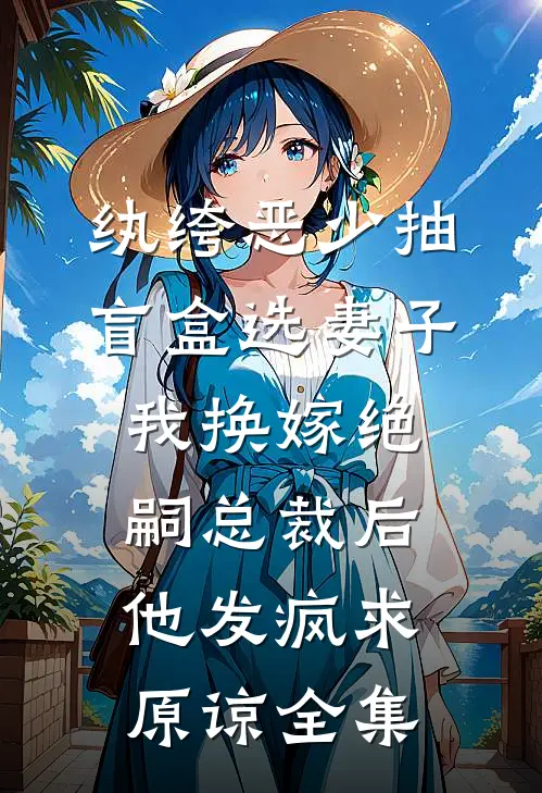 纨绔恶少抽盲盒选妻子，我换嫁绝嗣总裁后他发疯求原谅全集